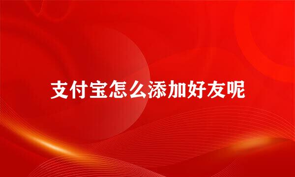 支付宝怎么添加好友呢