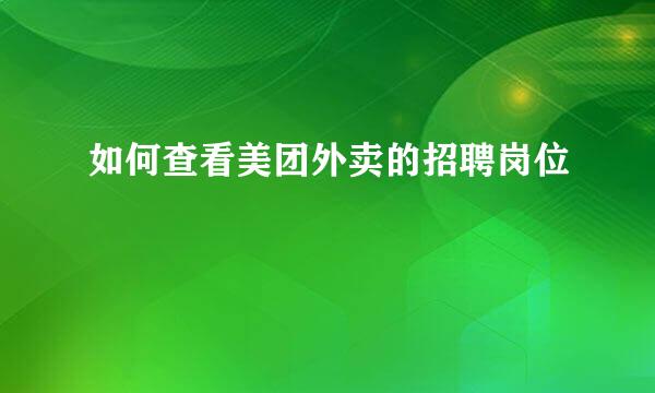 如何查看美团外卖的招聘岗位