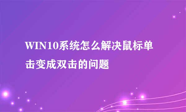 WIN10系统怎么解决鼠标单击变成双击的问题