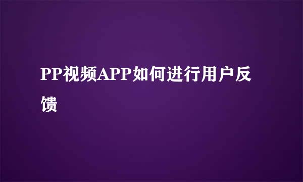 PP视频APP如何进行用户反馈
