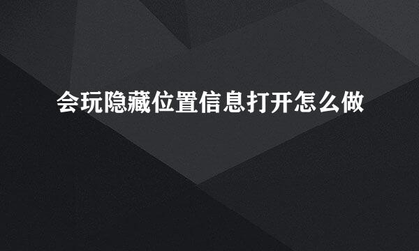 会玩隐藏位置信息打开怎么做