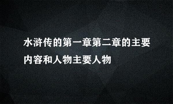 水浒传的第一章第二章的主要内容和人物主要人物