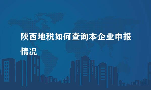 陕西地税如何查询本企业申报情况