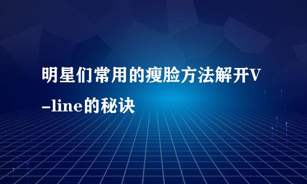 明星们常用的瘦脸方法解开V-line的秘诀