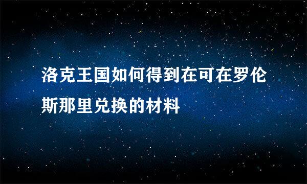 洛克王国如何得到在可在罗伦斯那里兑换的材料