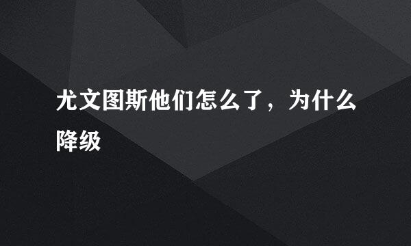 尤文图斯他们怎么了，为什么降级
