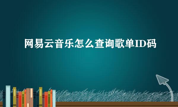 网易云音乐怎么查询歌单ID码