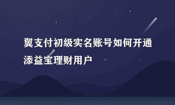 翼支付初级实名账号如何开通添益宝理财用户