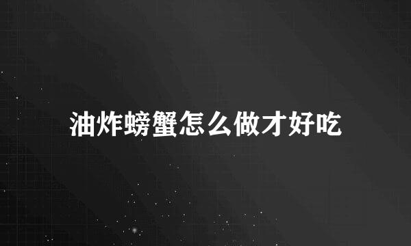 油炸螃蟹怎么做才好吃