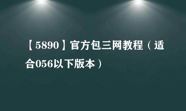 【5890】官方包三网教程（适合056以下版本）