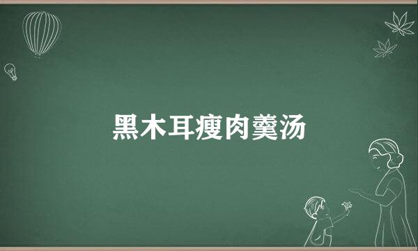 黑木耳瘦肉羹汤