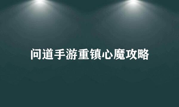 问道手游重镇心魔攻略