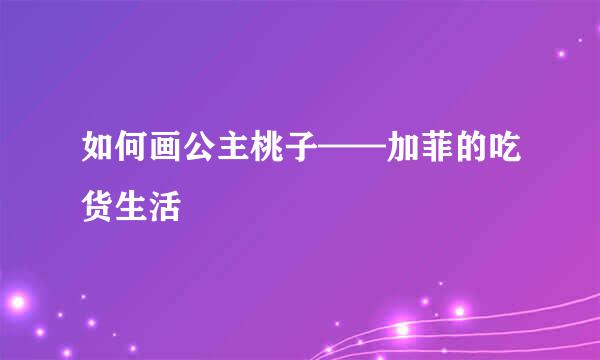 如何画公主桃子——加菲的吃货生活