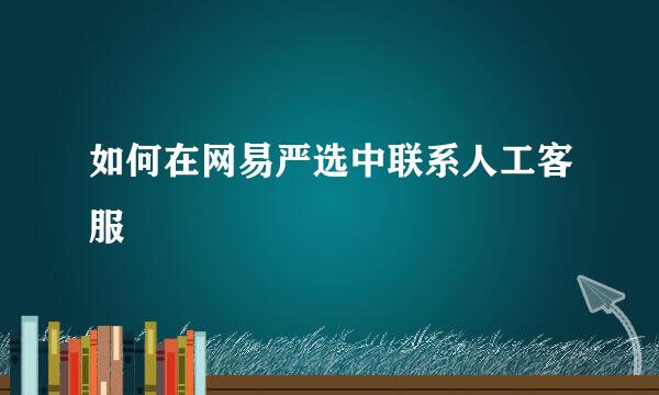 如何在网易严选中联系人工客服
