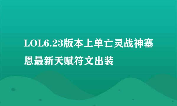 LOL6.23版本上单亡灵战神塞恩最新天赋符文出装