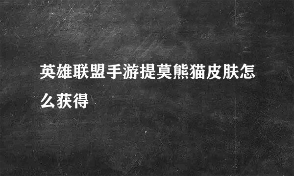 英雄联盟手游提莫熊猫皮肤怎么获得