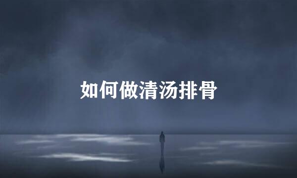 如何做清汤排骨