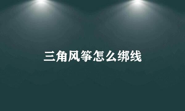 三角风筝怎么绑线