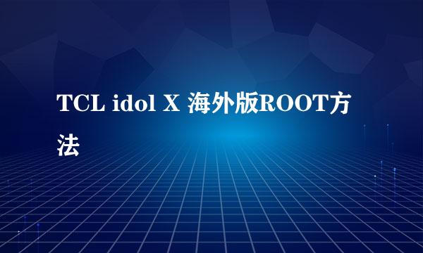 TCL idol X 海外版ROOT方法