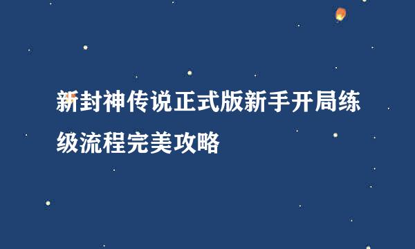 新封神传说正式版新手开局练级流程完美攻略