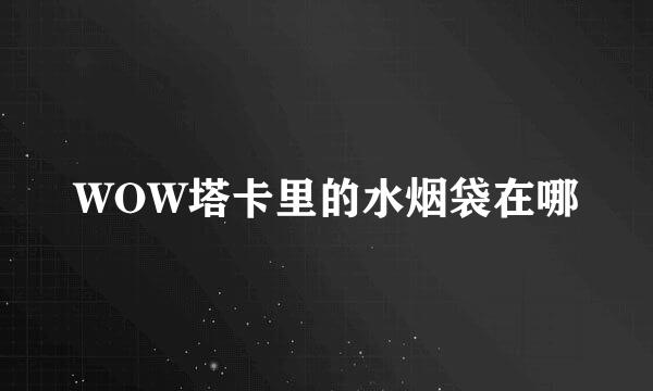 WOW塔卡里的水烟袋在哪