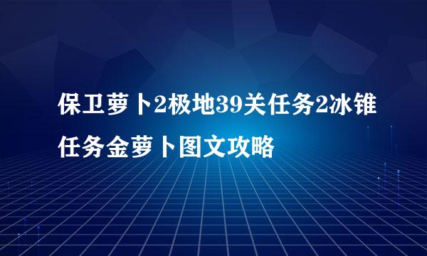 保卫萝卜2极地39关任务2冰锥任务金萝卜图文攻略
