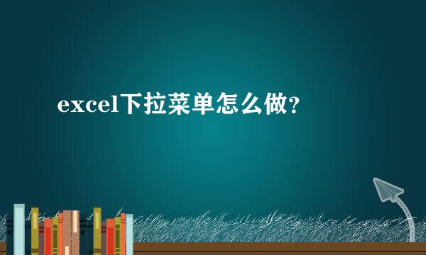 excel下拉菜单怎么做？
