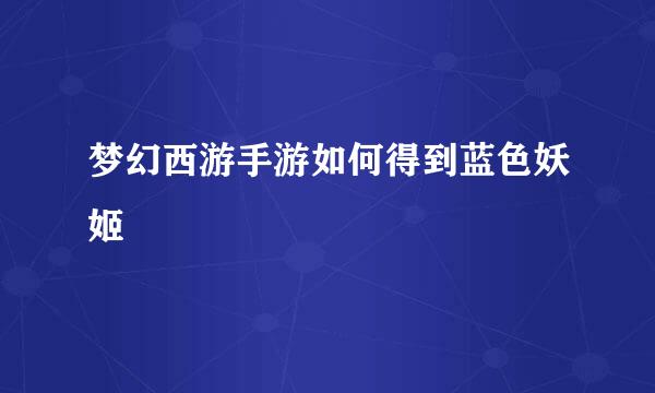 梦幻西游手游如何得到蓝色妖姬