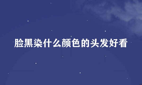 脸黑染什么颜色的头发好看