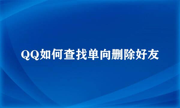 QQ如何查找单向删除好友