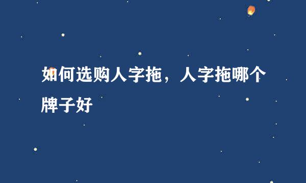 如何选购人字拖，人字拖哪个牌子好