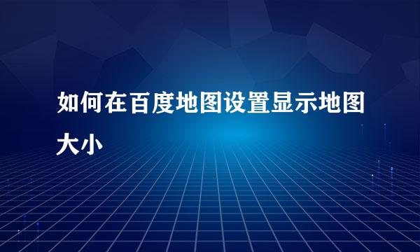 如何在百度地图设置显示地图大小