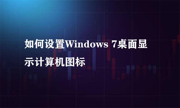 如何设置Windows 7桌面显示计算机图标