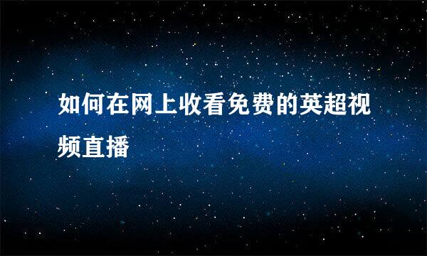 如何在网上收看免费的英超视频直播