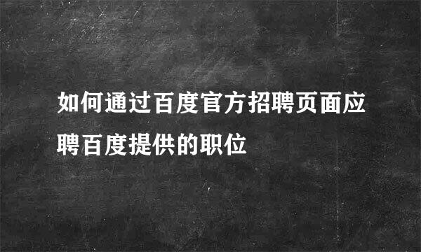 如何通过百度官方招聘页面应聘百度提供的职位