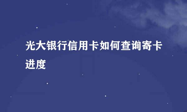 光大银行信用卡如何查询寄卡进度