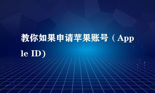 教你如果申请苹果账号（Apple ID)
