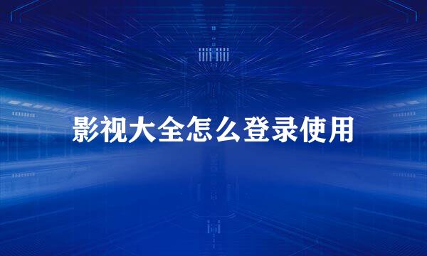 影视大全怎么登录使用