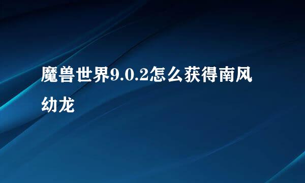 魔兽世界9.0.2怎么获得南风幼龙