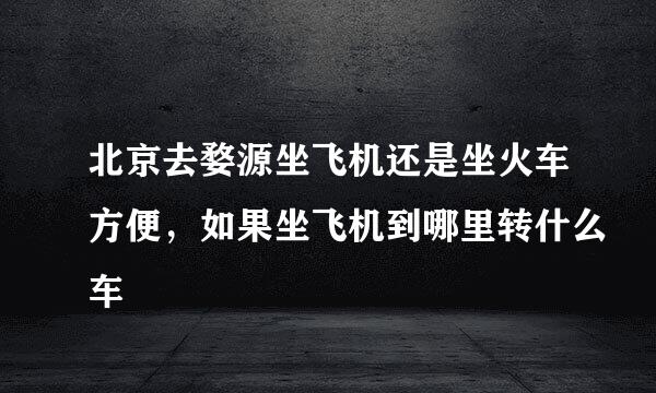 北京去婺源坐飞机还是坐火车方便，如果坐飞机到哪里转什么车