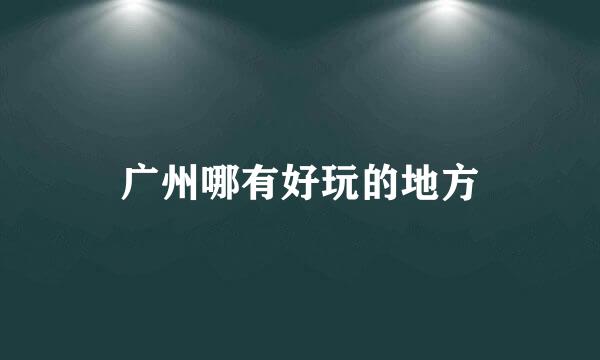 广州哪有好玩的地方