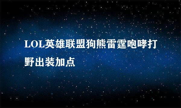 LOL英雄联盟狗熊雷霆咆哮打野出装加点