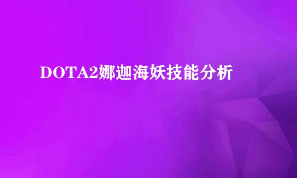 DOTA2娜迦海妖技能分析