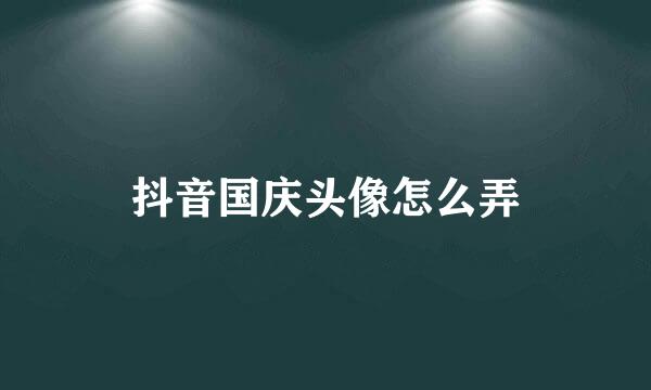 抖音国庆头像怎么弄