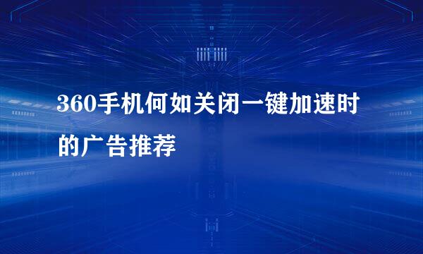 360手机何如关闭一键加速时的广告推荐