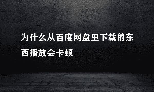 为什么从百度网盘里下载的东西播放会卡顿