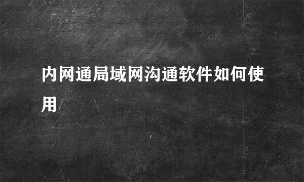 内网通局域网沟通软件如何使用