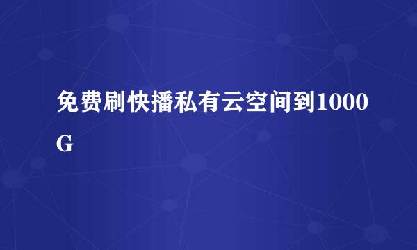 免费刷快播私有云空间到1000G