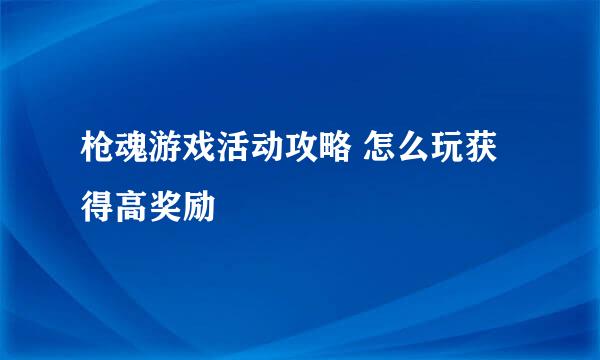 枪魂游戏活动攻略 怎么玩获得高奖励