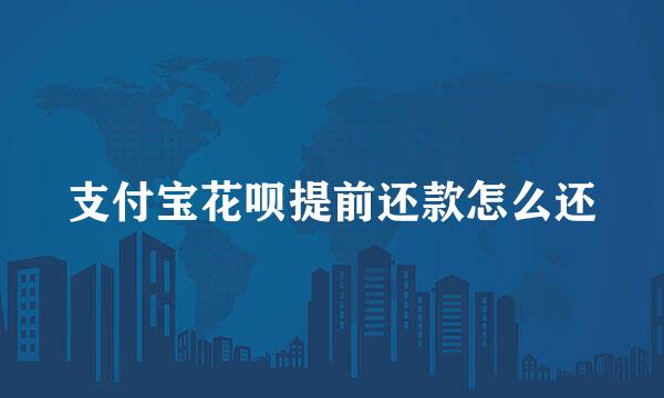 支付宝花呗提前还款怎么还
